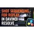 Shot Sequencing for Replay in DaVinci Resolve